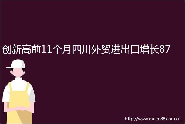 创新高前11个月四川外贸进出口增长87