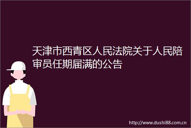 天津市西青区关于陪审员任期届满的公告