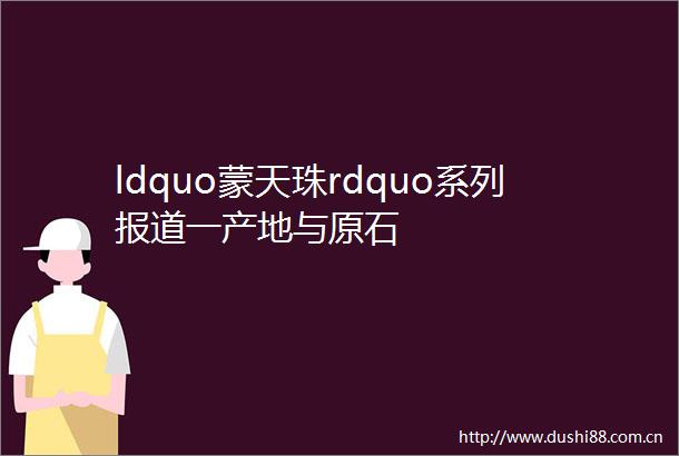ldquo蒙天珠rdquo系列报道一产地与原石