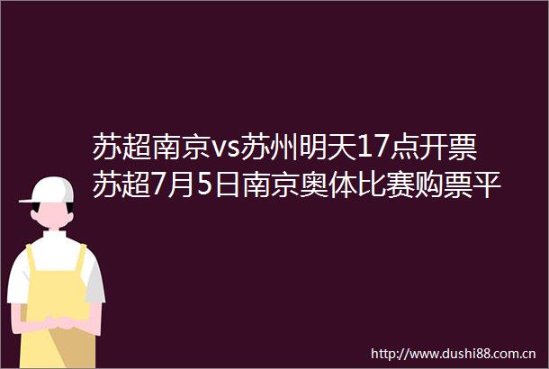 苏超南京vs苏州明天17点开票苏超7月5日南京奥体比赛购票平台为大麦苏超南京vs苏州最新购票信息来了苏超联赛超话