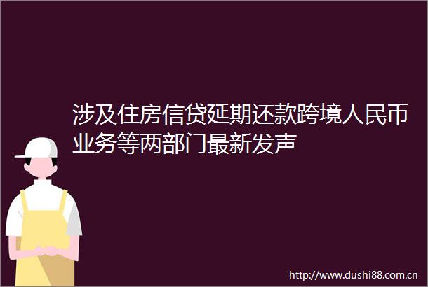 涉及住房信贷延期还款跨境币业务等两部门最新发声