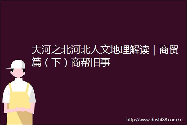 大河之北河北人文地理解读｜商贸篇（下）商帮旧事