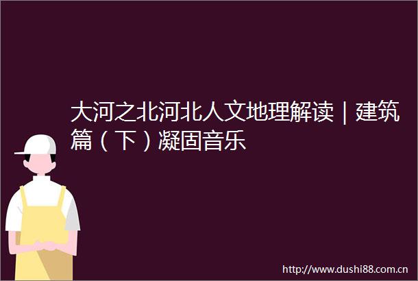 大河之北河北人文地理解读｜建筑篇（下）凝固音乐