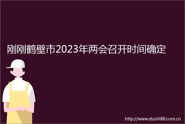 刚刚鹤壁市2023年两会召开时间确定