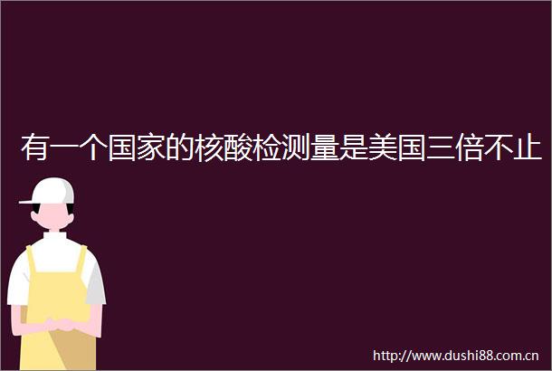 有一个的核酸检测量是美国三倍不止