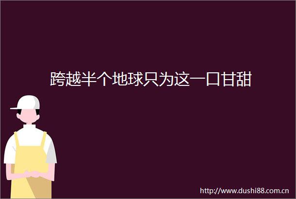跨越半个地球只为这一口甘甜