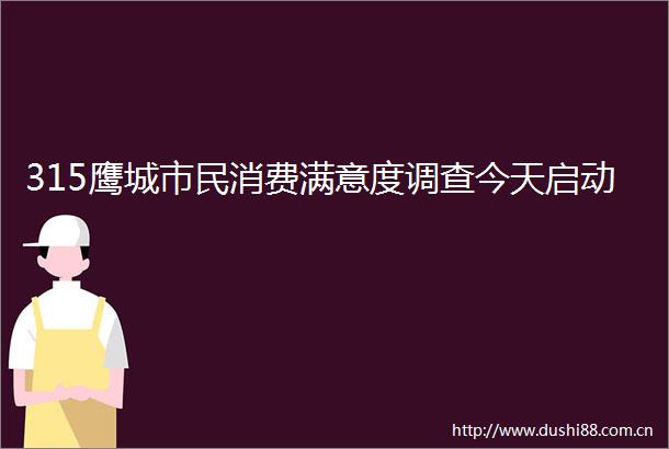 315鹰城市民消费满意度调查今天启动