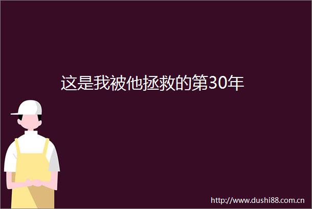 这是我被他拯救的第30年