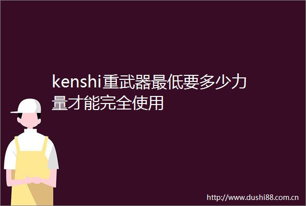 kenshi重武器最低要多少力量才能完全使用