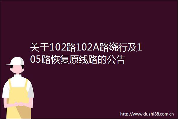 关于102路102A路绕行及105路恢复原线路的公告