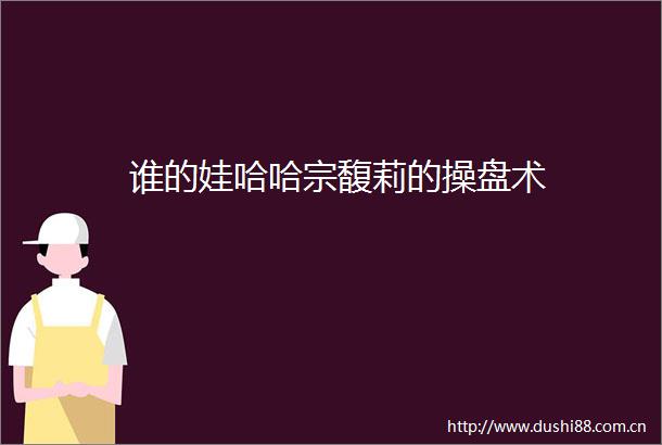 谁的娃哈哈宗馥莉的操盘术