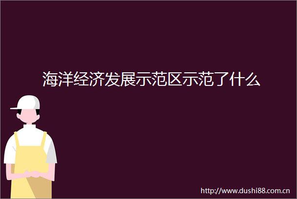 海洋经济发展示范区示范了什么