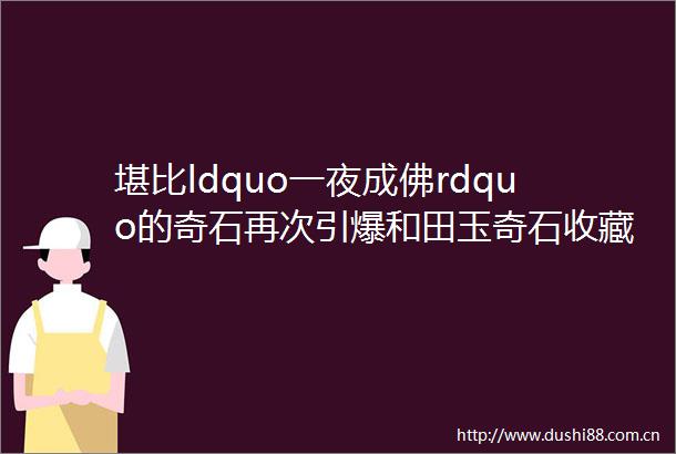 堪比ldquo一夜成佛rdquo的奇石再次引爆和田玉奇石收藏