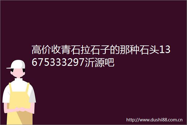 高价收青石拉石子的那种石头13675333297沂源吧