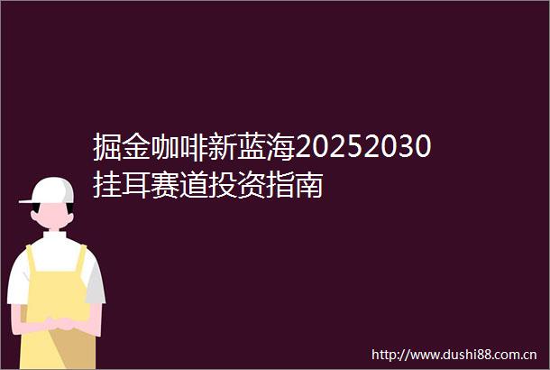 掘金咖啡新蓝海20252030挂耳赛道投资指南