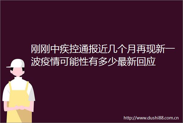 刚刚中疾控通报近几个月再现新一波疫情可能性有多少最新回应