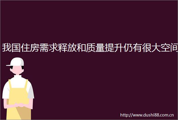 我国住房需求释放和质量提升仍有很大空间