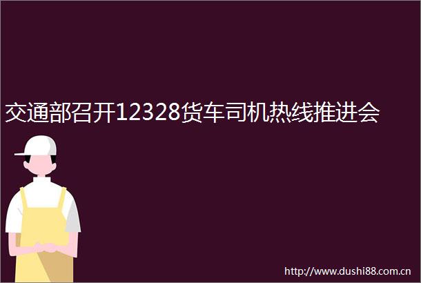 交通部召开12328货车司机热线推进会