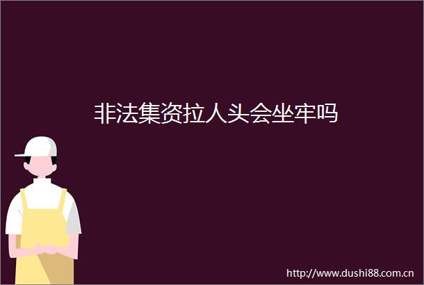 集资拉人头会坐牢吗