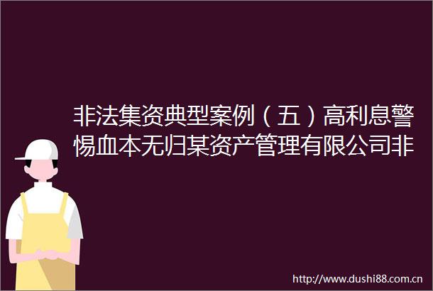 集资典型案例（五）高利息警惕血本无归某资产管理有限公司吸收公众存款案