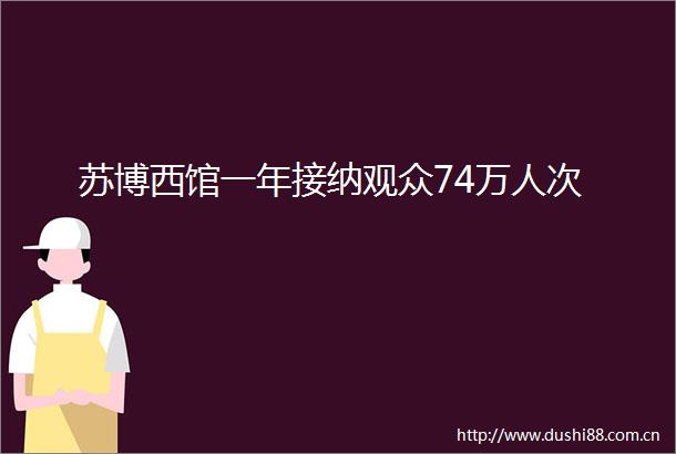 苏博西馆一年接纳观众74万人次