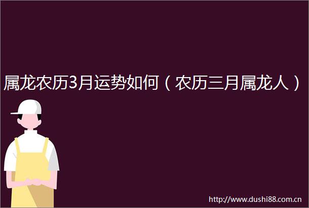 属龙农历3月运势如何（农历三月属龙人）