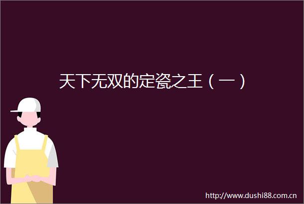 天下无双的定瓷之王（一）