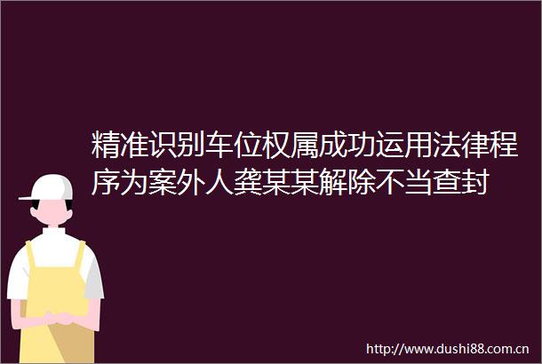 精准识别车位权属成功运用程序为案外人龚某某解除不当查封