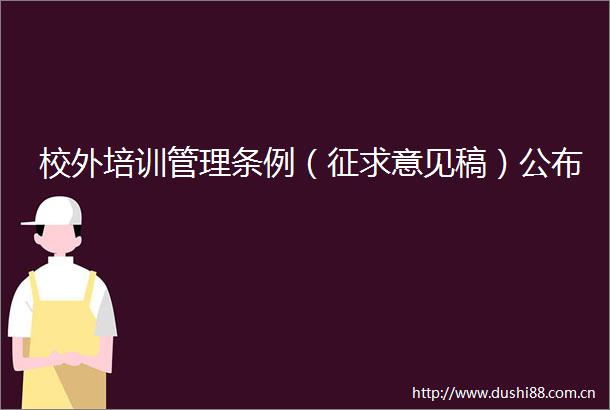 校外培训管理条例（征求意见稿）公布