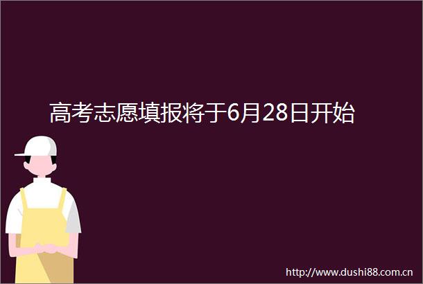 高考志愿填报将于6月28日开始
