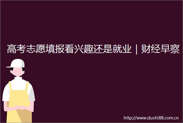 高考志愿填报看兴趣还是就业｜财经早察