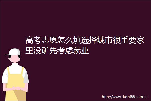 高考志愿怎么填选择城市很重要家里没矿先考虑就业