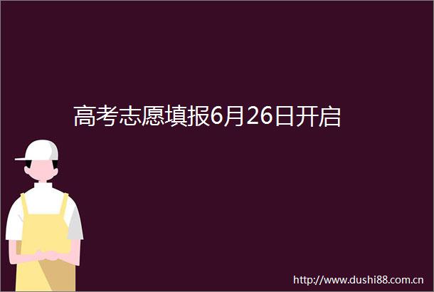 高考志愿填报6月26日开启
