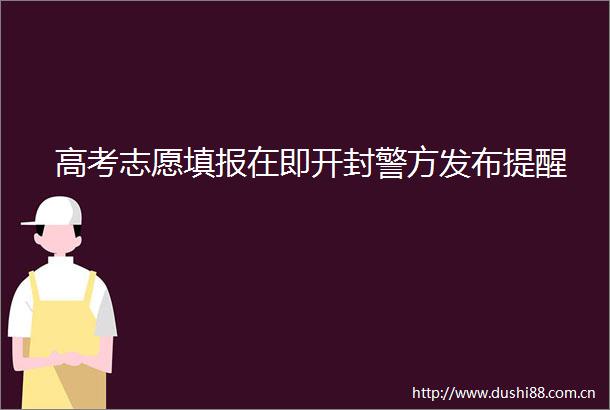 高考志愿填报在即开封警方发布提醒