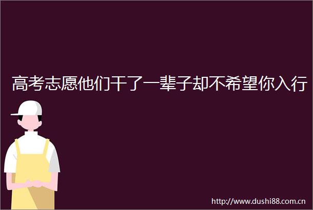 高考志愿他们干了一辈子却不希望你入行