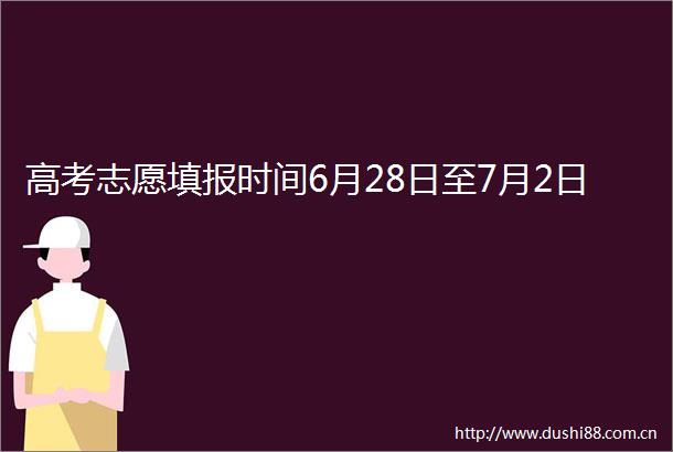 高考志愿填报时间6月28日至7月2日