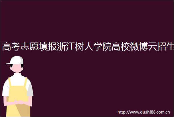高考志愿填报浙江树人学院高校微博云招生