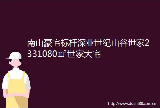南山豪宅标杆深业世纪山谷世家2331080㎡世家大宅