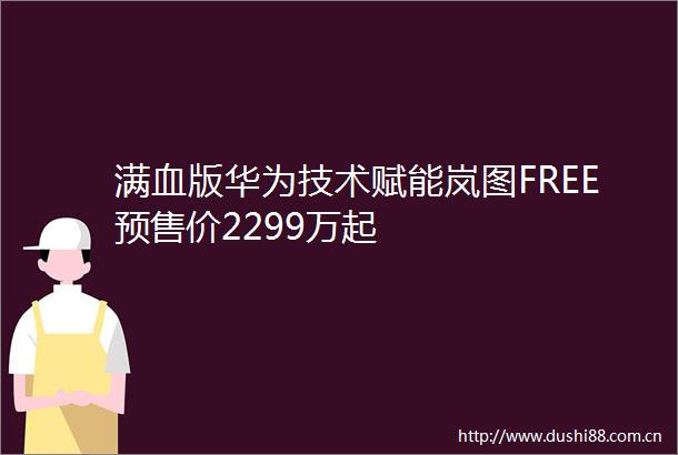 满血版华为技术赋能岚图FREE预售价2299万起