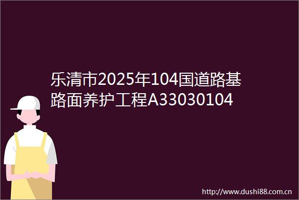 乐清市2025年104国道路基路面养护工程A3303010410006078001001