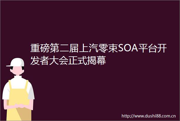 重磅第二届上汽零束SOA平台开发者大会正式揭幕