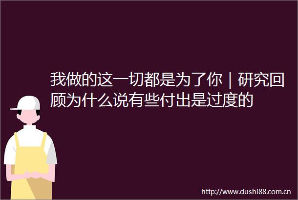 我做的这一切都是为了你｜研究回顾为什么说有些付出是过度的
