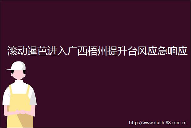 滚动暹芭进入广西梧州提升台风应急响应