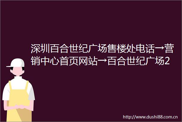 深圳百合世纪广场售楼处电话→营销中心首页网站→百合世纪广场24小时电话