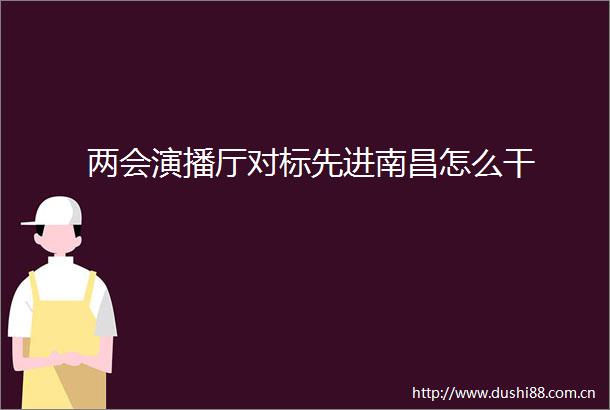 两会演播厅对标先进南昌怎么干