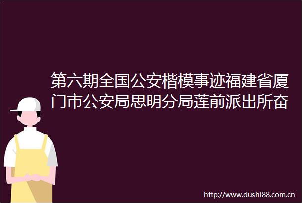 第六期全国楷模事迹福建省厦门市局思明分局莲前奋力书写满意的平安答卷