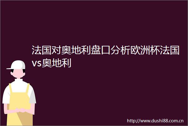 法国对奥地利盘口分析欧洲杯法国vs奥地利