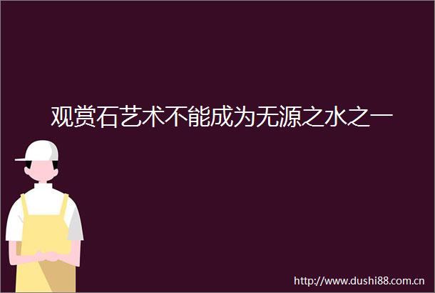 观赏石艺术不能成为无源之水之一