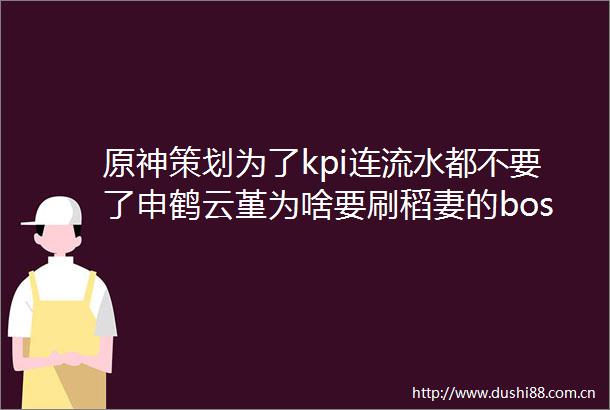 原神策划为了kpi连流水都不要了申鹤云堇为啥要刷稻妻的boss