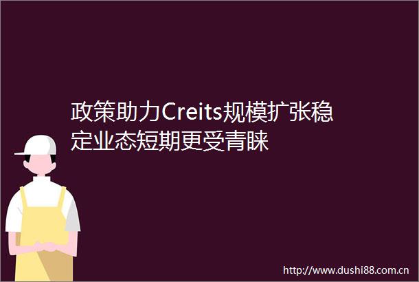政策助力Creits规模扩张稳定业态短期更受青睐